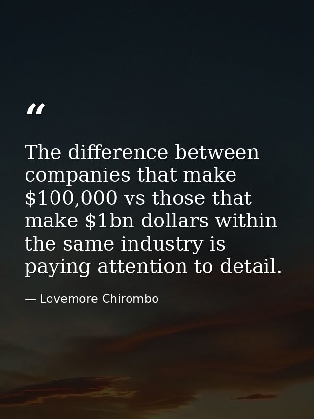 The difference between companies that make $100,000 vs those that make $1bn dollars within the same industry is paying a — Lovemore Chirombo