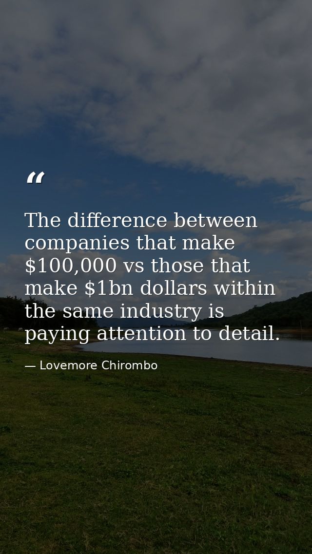 The difference between companies that make $100,000 vs those that make $1bn dollars within the same industry is paying a — Lovemore Chirombo