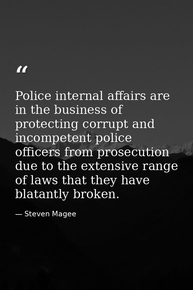 Police internal affairs are in the business of protecting corrupt and incompetent police officers from prosecution due t — Steven Magee