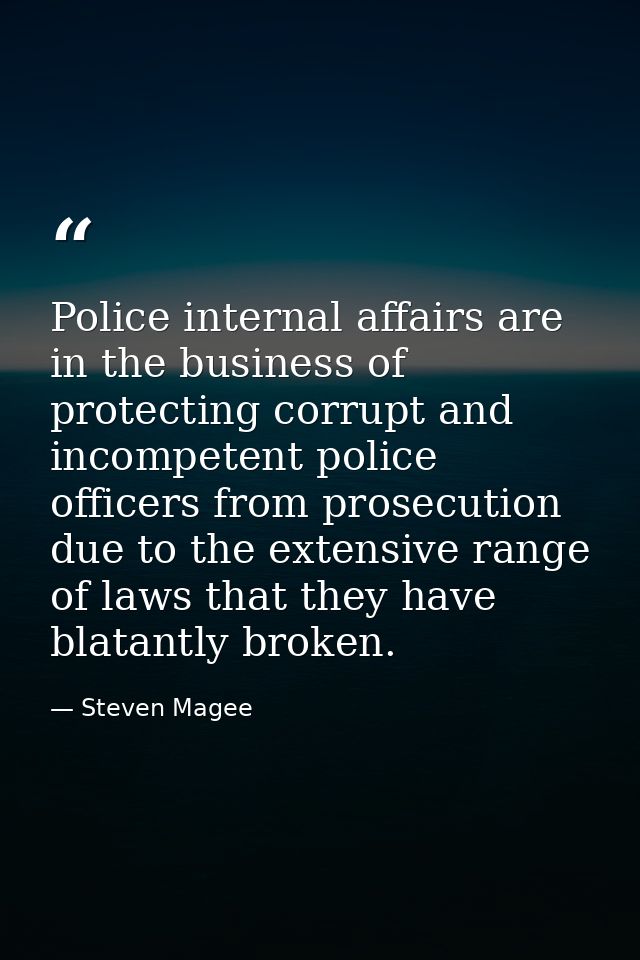 Police internal affairs are in the business of protecting corrupt and incompetent police officers from prosecution due t — Steven Magee