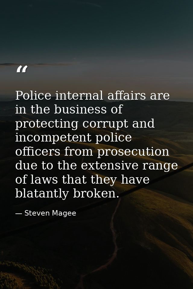 Police internal affairs are in the business of protecting corrupt and incompetent police officers from prosecution due t — Steven Magee