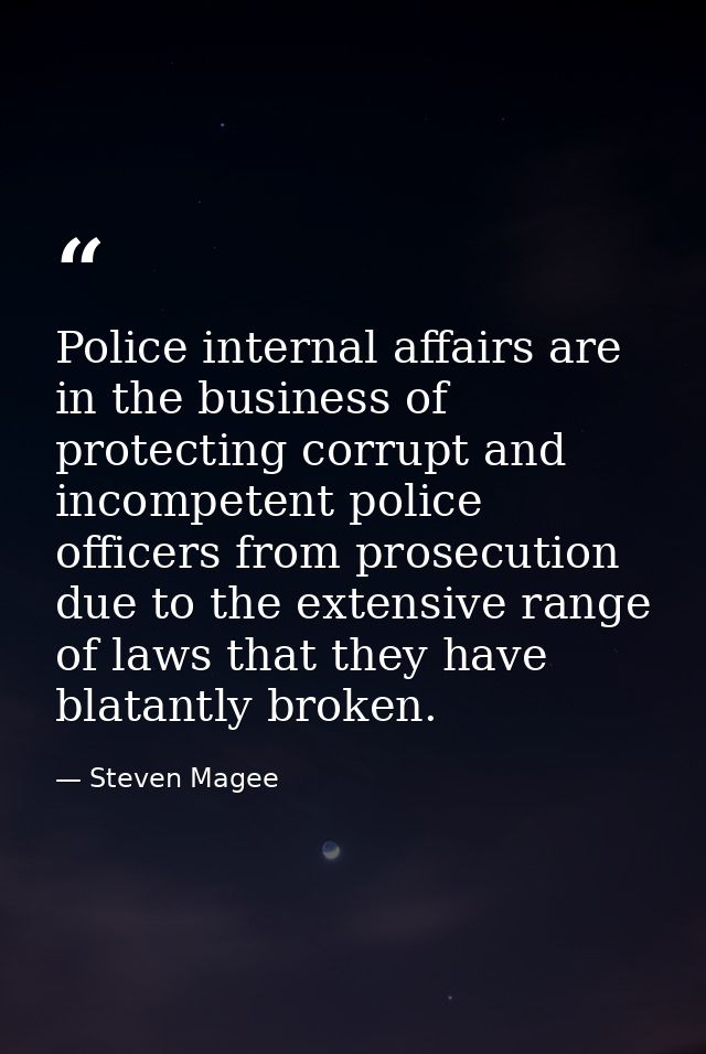 Police internal affairs are in the business of protecting corrupt and incompetent police officers from prosecution due t — Steven Magee