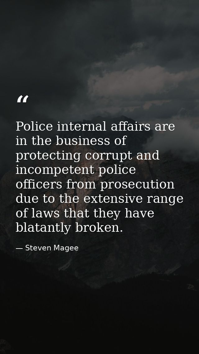 Police internal affairs are in the business of protecting corrupt and incompetent police officers from prosecution due t — Steven Magee