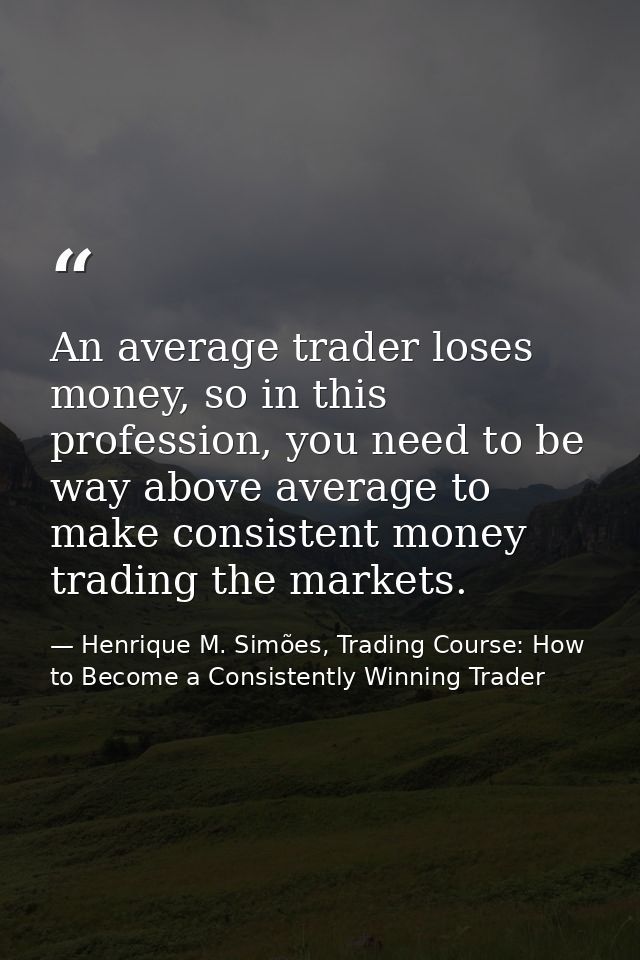 An average trader loses money, so in this profession, you need to be way above average to make consistent money trading  — Henrique M. Simões, Trading Course: How to Become a Consistently Winning Trader