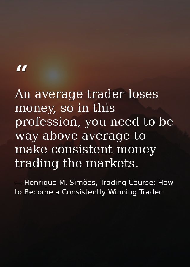 An average trader loses money, so in this profession, you need to be way above average to make consistent money trading  — Henrique M. Simões, Trading Course: How to Become a Consistently Winning Trader