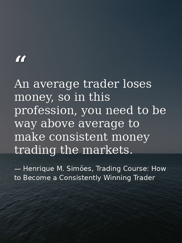 An average trader loses money, so in this profession, you need to be way above average to make consistent money trading  — Henrique M. Simões, Trading Course: How to Become a Consistently Winning Trader