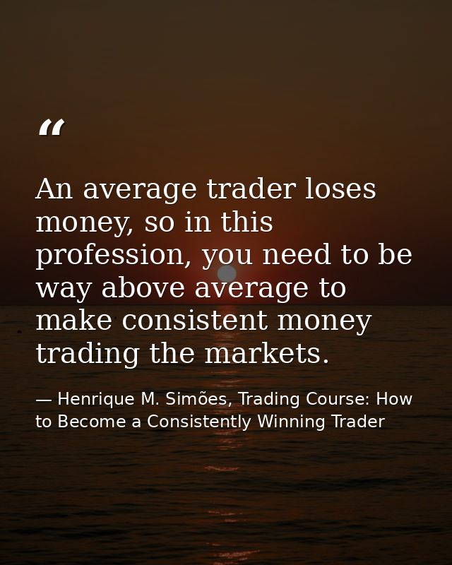 An average trader loses money, so in this profession, you need to be way above average to make consistent money trading  — Henrique M. Simões, Trading Course: How to Become a Consistently Winning Trader