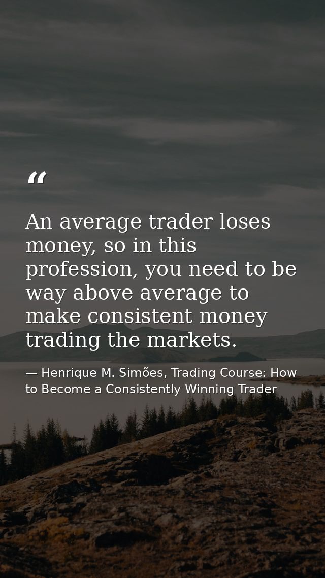 An average trader loses money, so in this profession, you need to be way above average to make consistent money trading  — Henrique M. Simões, Trading Course: How to Become a Consistently Winning Trader