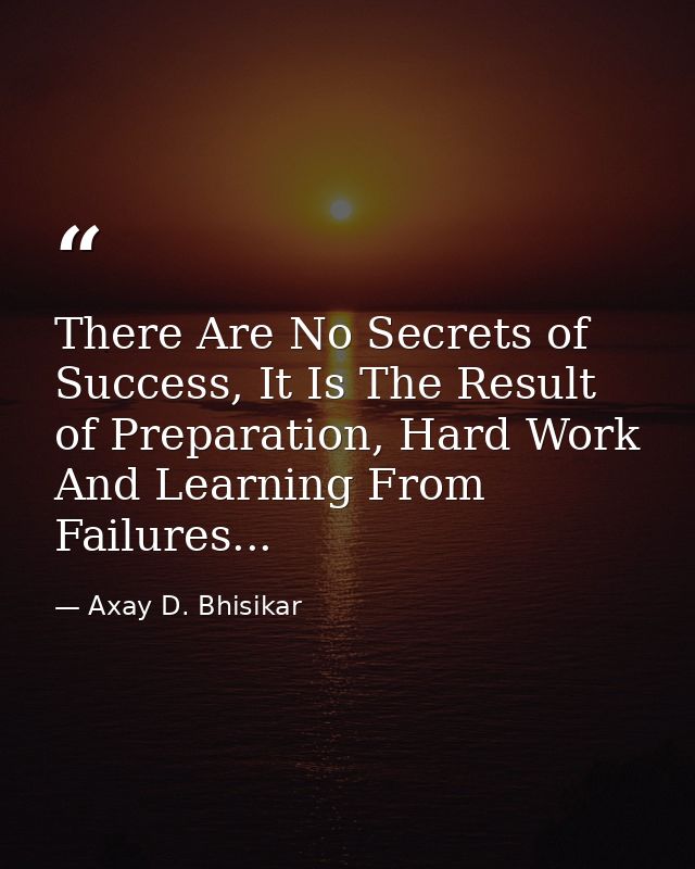 There Are No Secrets of Success, It Is The Result of Preparation, Hard Work And Learning From Failures... — Axay D. Bhisikar