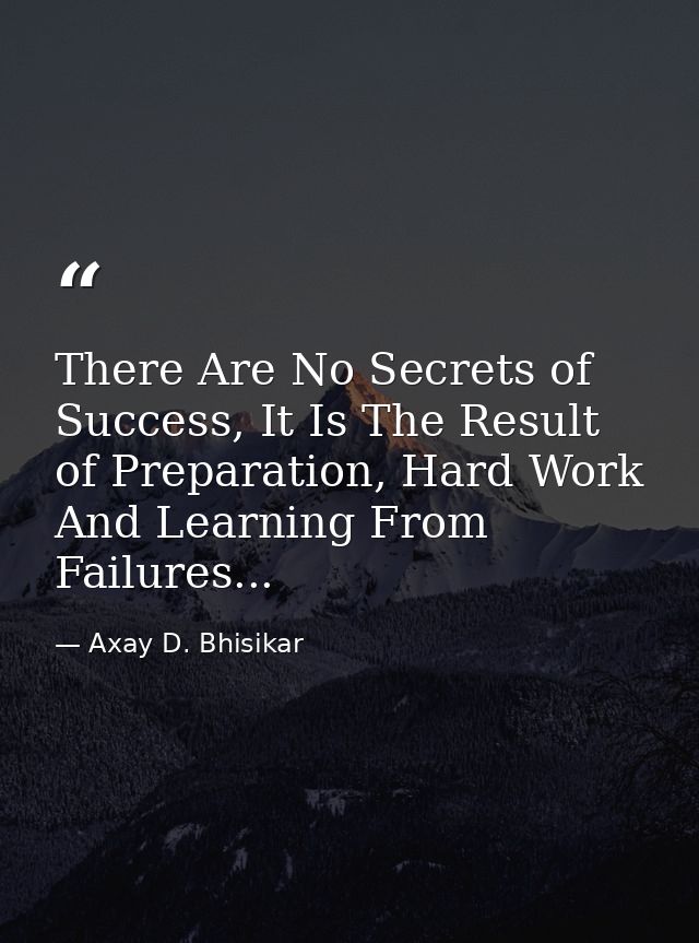 There Are No Secrets of Success, It Is The Result of Preparation, Hard Work And Learning From Failures... — Axay D. Bhisikar