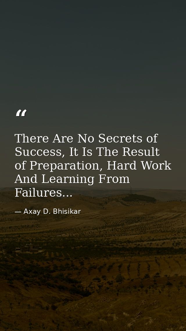 There Are No Secrets of Success, It Is The Result of Preparation, Hard Work And Learning From Failures... — Axay D. Bhisikar