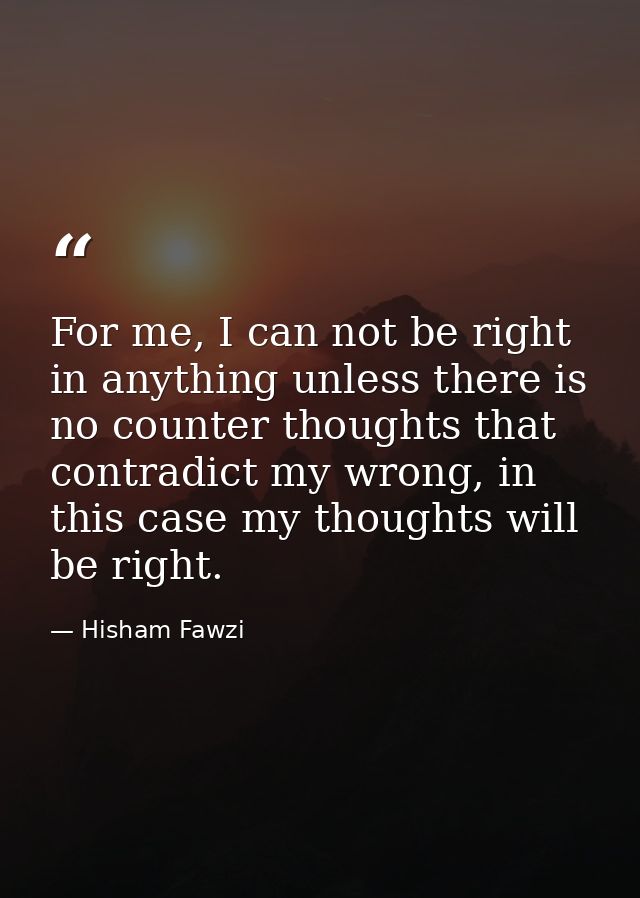 For me, I can not be right in anything unless there is no counter thoughts that contradict my wrong, in this case my tho — Hisham Fawzi