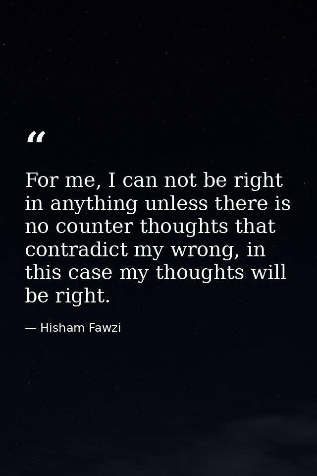For me, I can not be right in anything unless there is no counter thoughts that contradict my wrong, in this case my tho — Hisham Fawzi