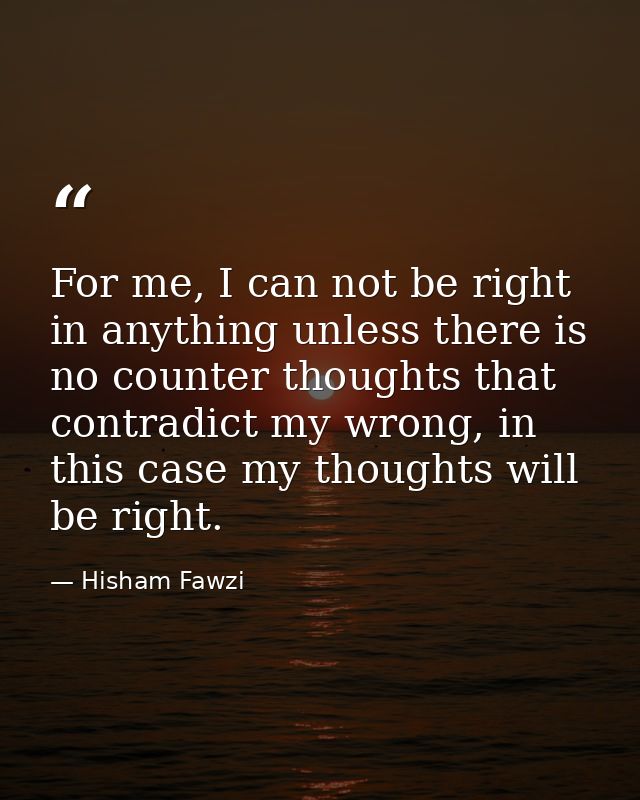 For me, I can not be right in anything unless there is no counter thoughts that contradict my wrong, in this case my tho — Hisham Fawzi