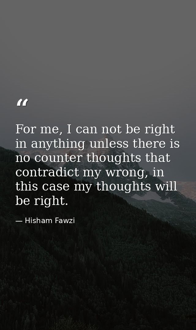 For me, I can not be right in anything unless there is no counter thoughts that contradict my wrong, in this case my tho — Hisham Fawzi