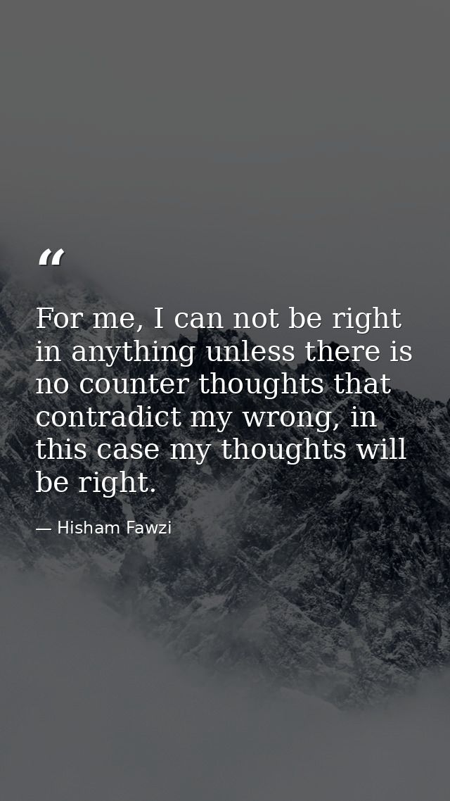 For me, I can not be right in anything unless there is no counter thoughts that contradict my wrong, in this case my tho — Hisham Fawzi