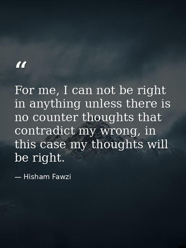 For me, I can not be right in anything unless there is no counter thoughts that contradict my wrong, in this case my tho — Hisham Fawzi