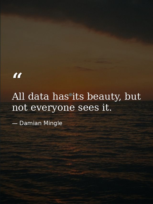 All data has its beauty, but not everyone sees it. — Damian Mingle