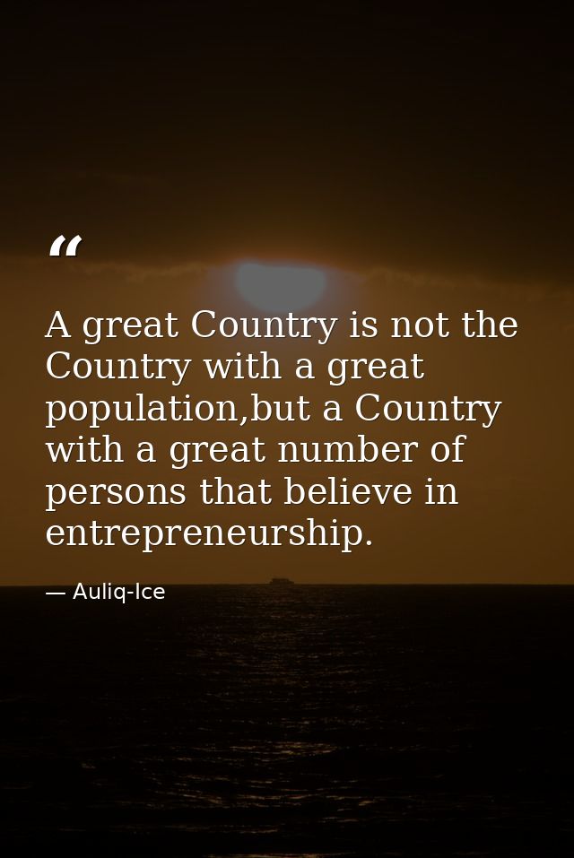 A great Country is not the Country with a great population,but a Country with a great number of persons that believe in  — Auliq-Ice