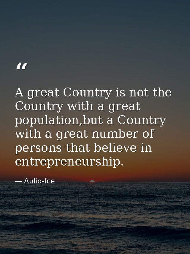 A great Country is not the Country with a great population,but a Country with a great number of persons that believe in  — Auliq-Ice