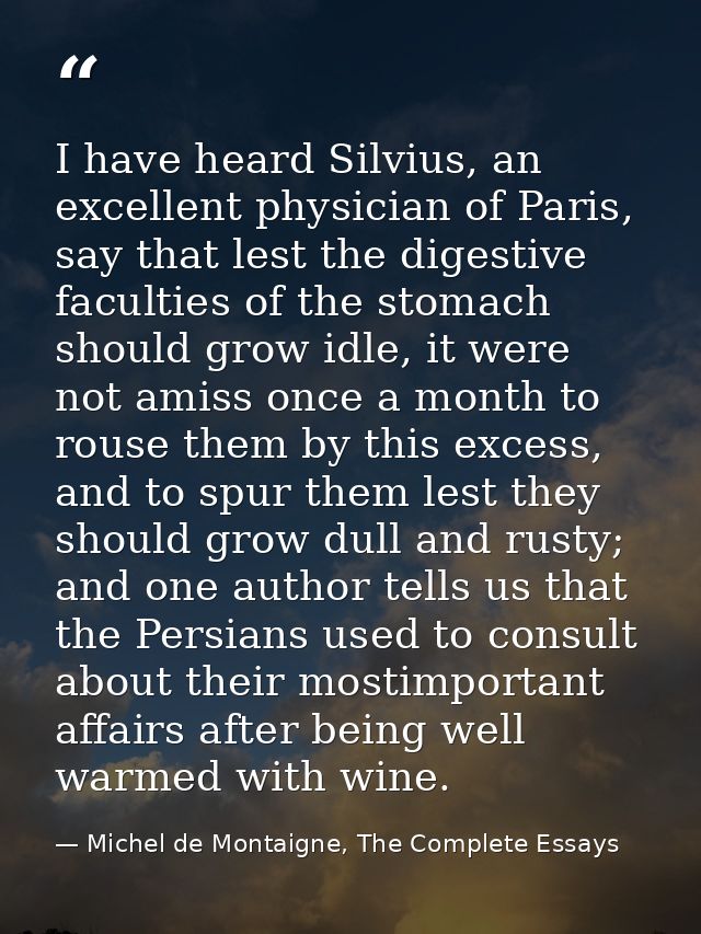 I have heard Silvius, an excellent physician of Paris, say that lest the digestive faculties of the stomach should grow  — Michel de Montaigne, The Complete Essays
