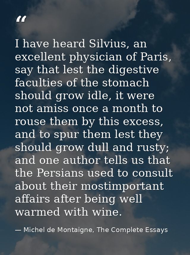 I have heard Silvius, an excellent physician of Paris, say that lest the digestive faculties of the stomach should grow  — Michel de Montaigne, The Complete Essays