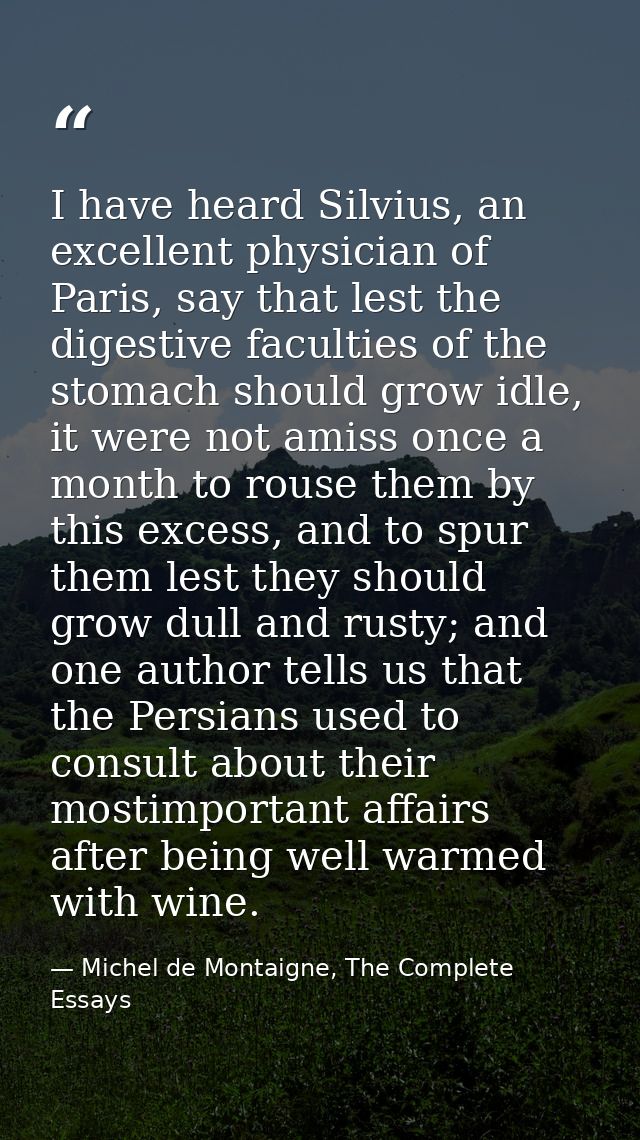 I have heard Silvius, an excellent physician of Paris, say that lest the digestive faculties of the stomach should grow  — Michel de Montaigne, The Complete Essays