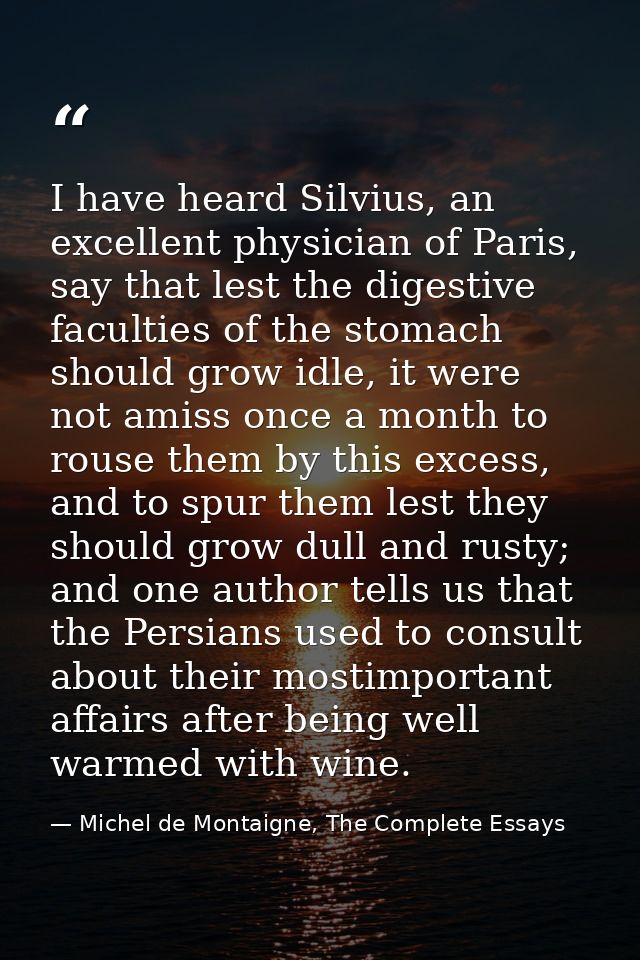 I have heard Silvius, an excellent physician of Paris, say that lest the digestive faculties of the stomach should grow  — Michel de Montaigne, The Complete Essays