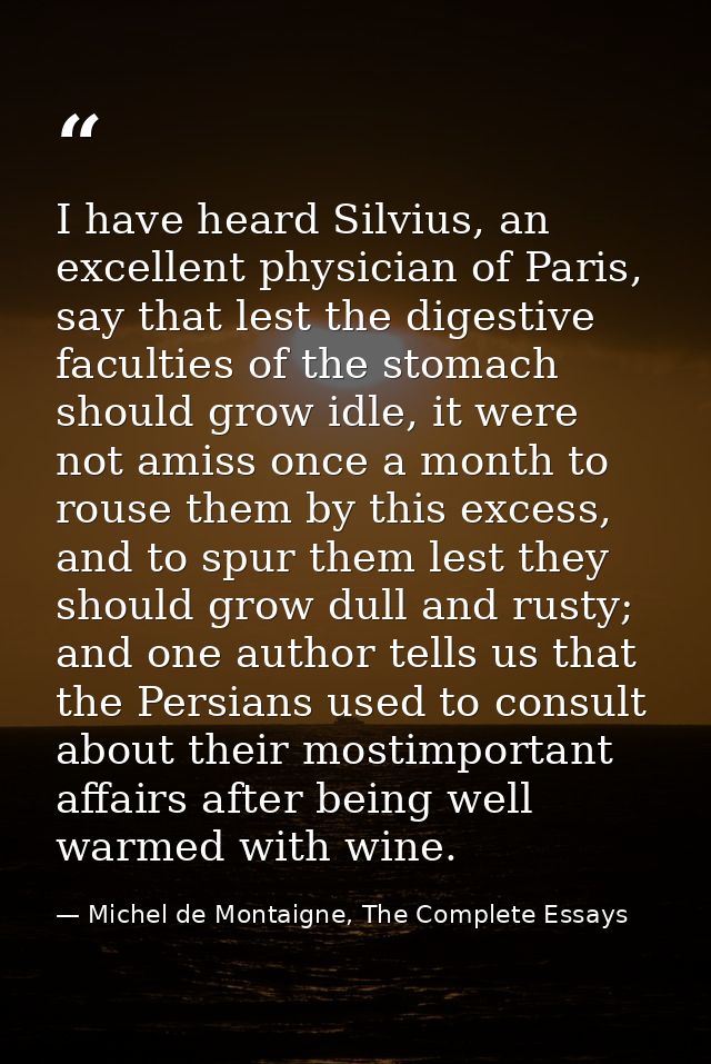 I have heard Silvius, an excellent physician of Paris, say that lest the digestive faculties of the stomach should grow  — Michel de Montaigne, The Complete Essays