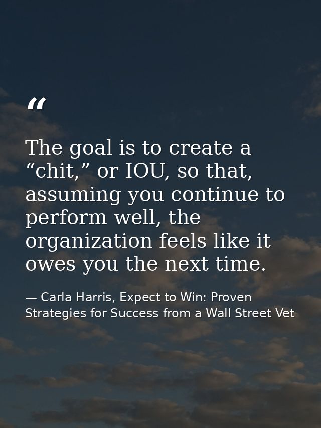 The goal is to create a “chit,” or IOU, so that, assuming you continue to perform well, the organization feels like it o — Carla Harris, Expect to Win: Proven Strategies for Success from a Wall Street Vet