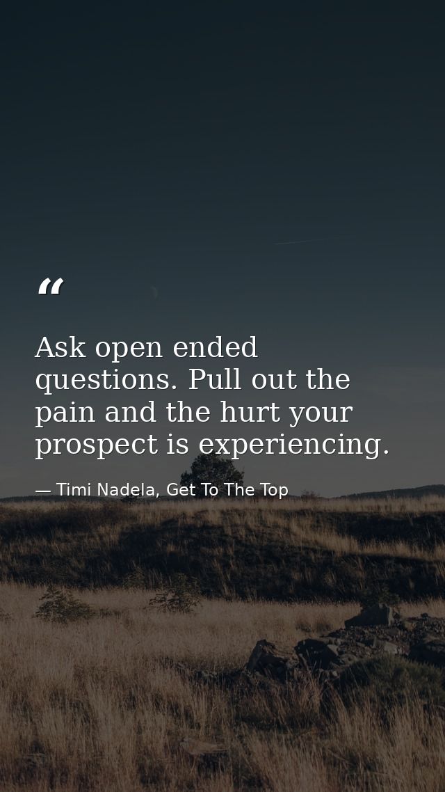 Ask open ended questions. Pull out the pain and the hurt your prospect is experiencing. — Timi Nadela, Get To The Top