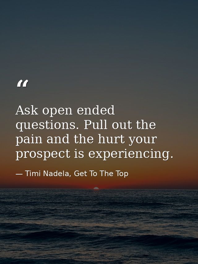 Ask open ended questions. Pull out the pain and the hurt your prospect is experiencing. — Timi Nadela, Get To The Top