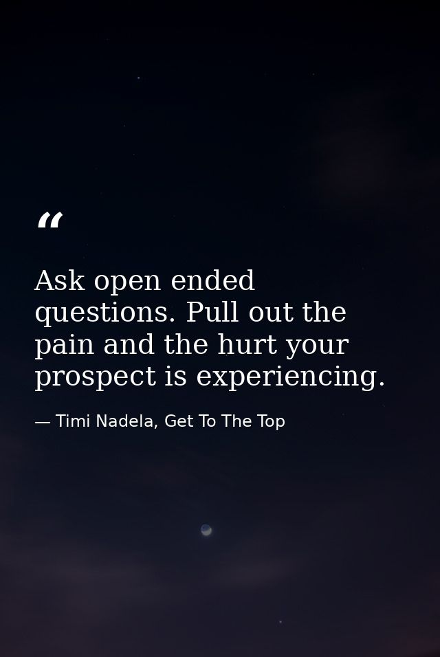 Ask open ended questions. Pull out the pain and the hurt your prospect is experiencing. — Timi Nadela, Get To The Top