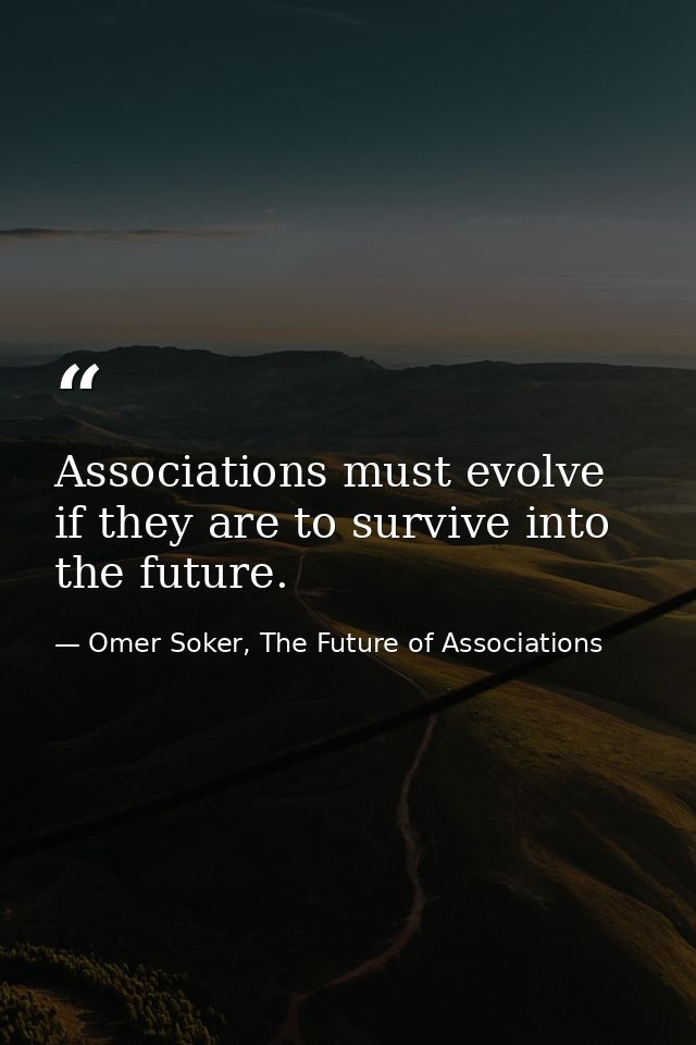 Associations must evolve if they are to survive into the future. — Omer Soker, The Future of Associations