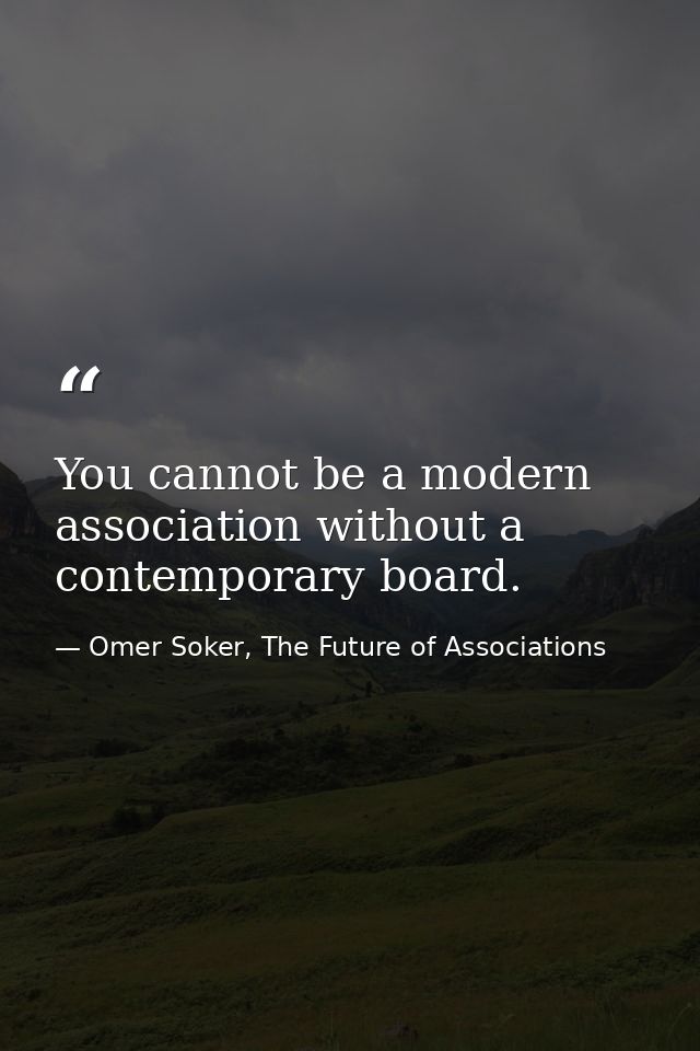 You cannot be a modern association without a contemporary board. — Omer Soker, The Future of Associations