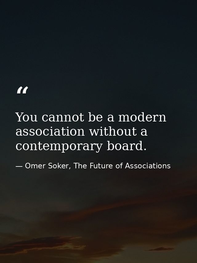 You cannot be a modern association without a contemporary board. — Omer Soker, The Future of Associations