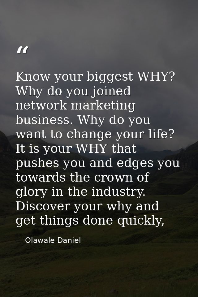 Know your biggest WHY? Why do you joined network marketing business. Why do you want to change your life? It is your WHY — Olawale Daniel