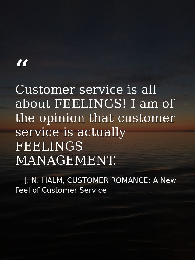 Customer service is all about FEELINGS! I am of the opinion that customer service is actually FEELINGS MANAGEMENT. — J. N. HALM, CUSTOMER ROMANCE: A New Feel of Customer Service