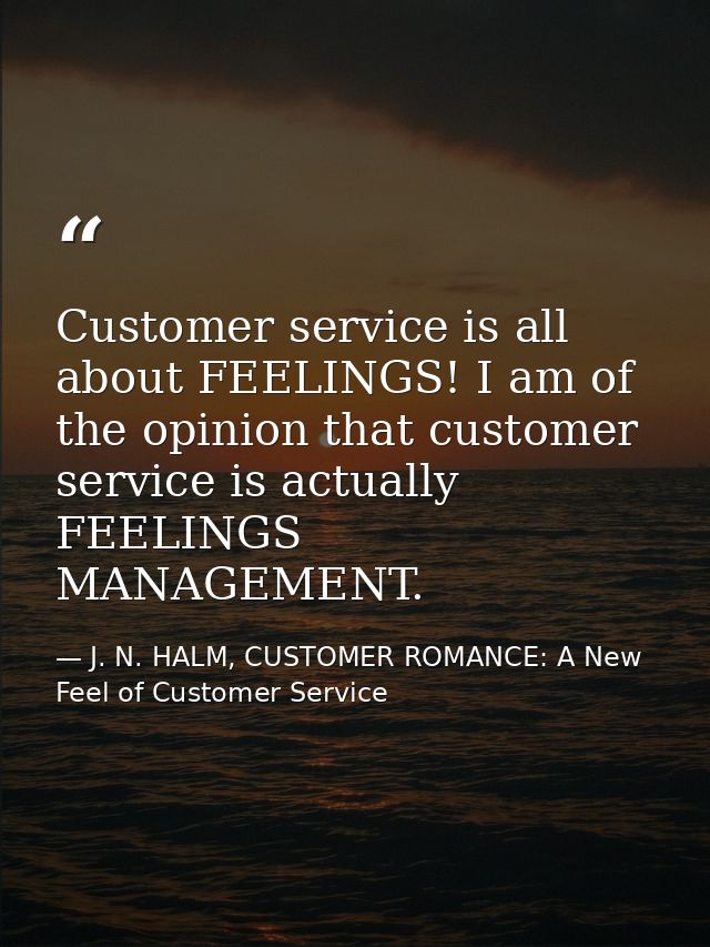 Customer service is all about FEELINGS! I am of the opinion that customer service is actually FEELINGS MANAGEMENT. — J. N. HALM, CUSTOMER ROMANCE: A New Feel of Customer Service