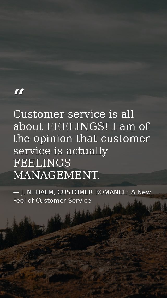 Customer service is all about FEELINGS! I am of the opinion that customer service is actually FEELINGS MANAGEMENT. — J. N. HALM, CUSTOMER ROMANCE: A New Feel of Customer Service
