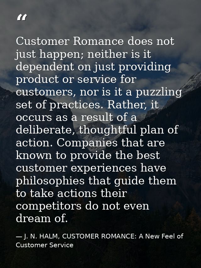 Customer Romance does not just happen; neither is it dependent on just providing product or service for customers, nor i — J. N. HALM, CUSTOMER ROMANCE: A New Feel of Customer Service