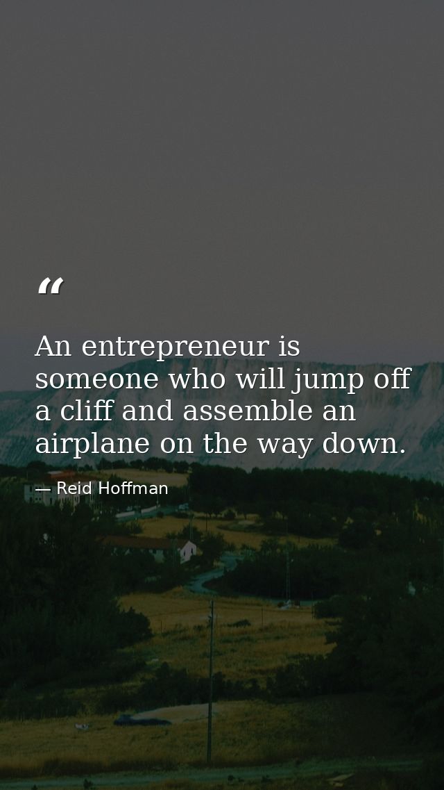 An entrepreneur is someone who will jump off a cliff and assemble an airplane on the way down. — Reid Hoffman