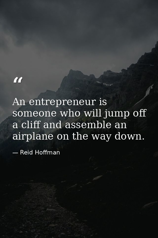 An entrepreneur is someone who will jump off a cliff and assemble an airplane on the way down. — Reid Hoffman