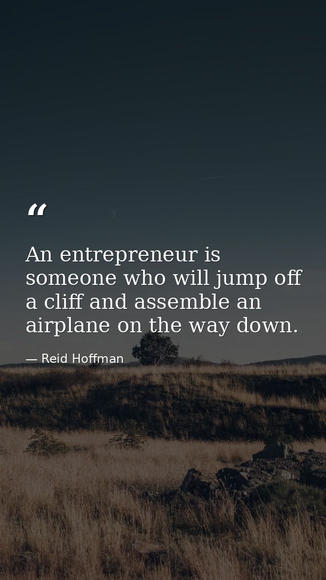 An entrepreneur is someone who will jump off a cliff and assemble an airplane on the way down. — Reid Hoffman