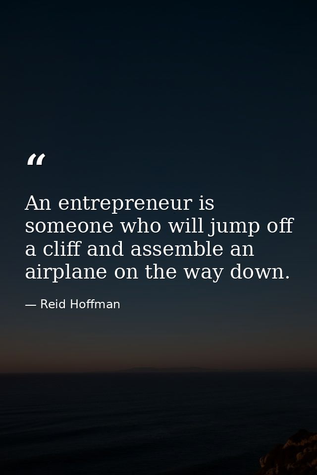 An entrepreneur is someone who will jump off a cliff and assemble an airplane on the way down. — Reid Hoffman