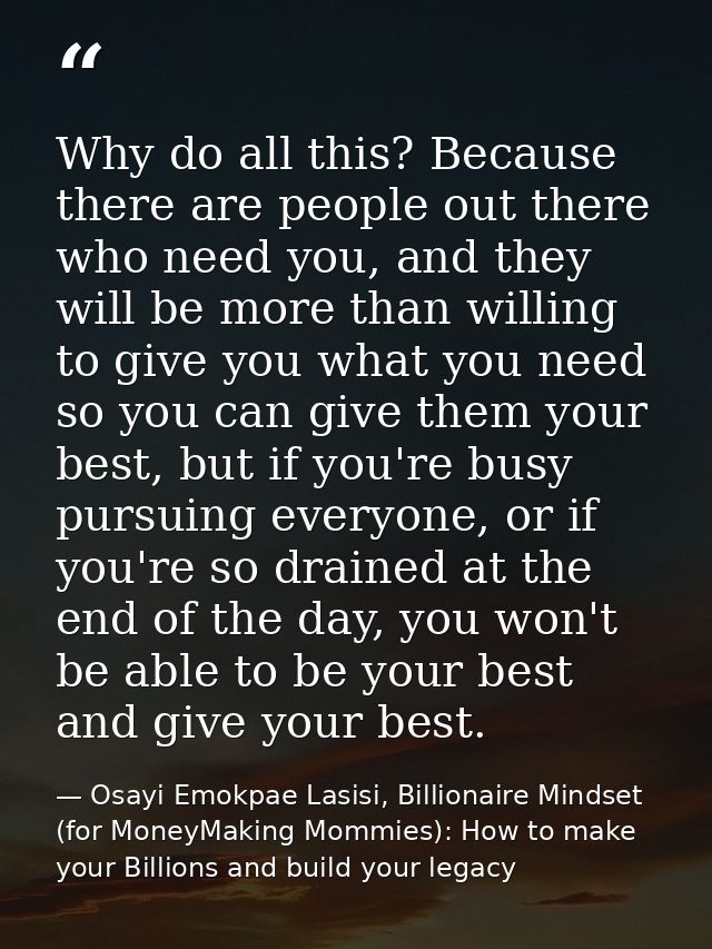 Why do all this? Because there are people out there who need you, and they will be more than willing to give you what yo — Osayi Emokpae Lasisi, Billionaire Mindset (for MoneyMaking Mommies): How to make your Billions and build your legacy