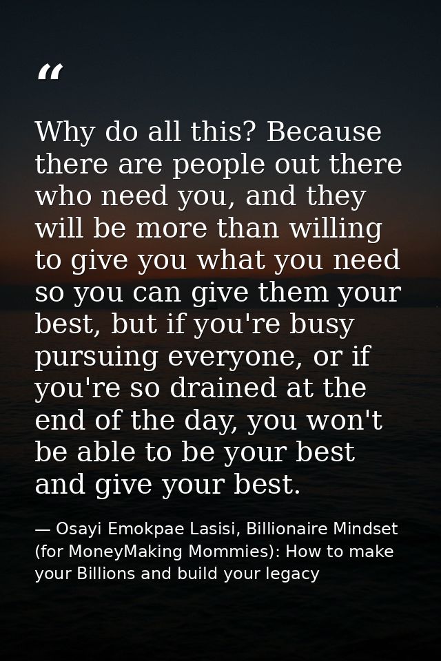 Why do all this? Because there are people out there who need you, and they will be more than willing to give you what yo — Osayi Emokpae Lasisi, Billionaire Mindset (for MoneyMaking Mommies): How to make your Billions and build your legacy