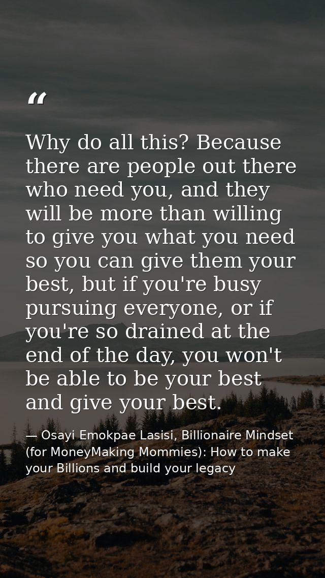 Why do all this? Because there are people out there who need you, and they will be more than willing to give you what yo — Osayi Emokpae Lasisi, Billionaire Mindset (for MoneyMaking Mommies): How to make your Billions and build your legacy