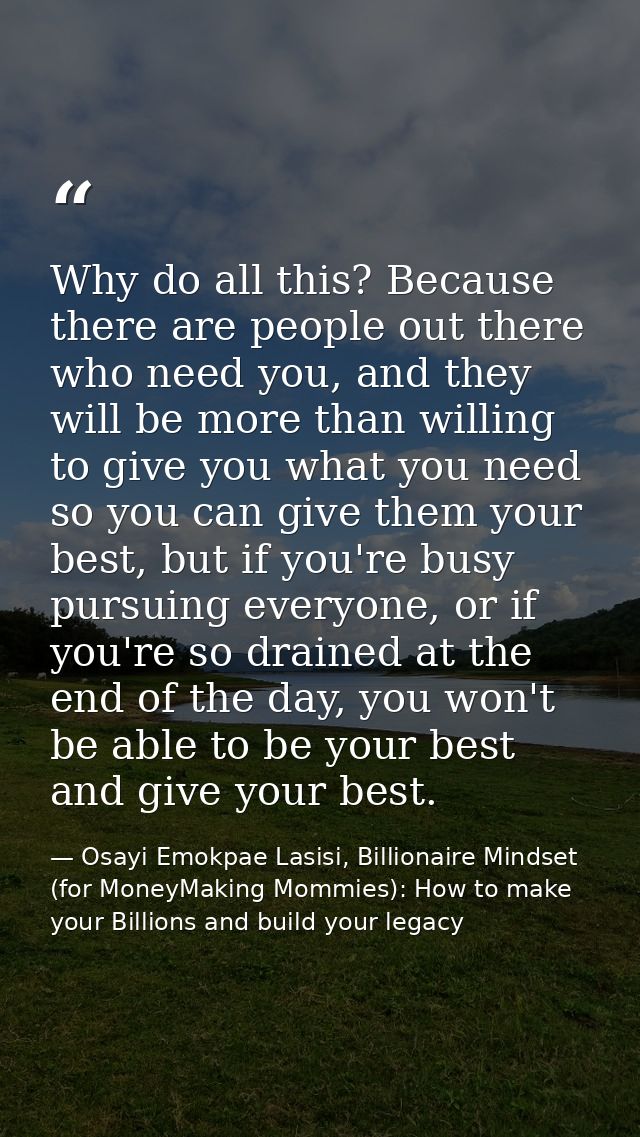 Why do all this? Because there are people out there who need you, and they will be more than willing to give you what yo — Osayi Emokpae Lasisi, Billionaire Mindset (for MoneyMaking Mommies): How to make your Billions and build your legacy