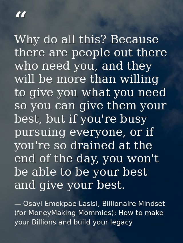 Why do all this? Because there are people out there who need you, and they will be more than willing to give you what yo — Osayi Emokpae Lasisi, Billionaire Mindset (for MoneyMaking Mommies): How to make your Billions and build your legacy